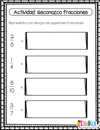 Actividad: Reconozco fracciones
Representa con dibujos las siguientes fracciones.
=
2
6
3
7
=
1
4
=
6
10
=