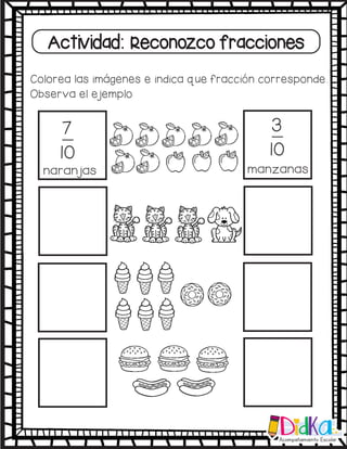 Actividad: Reconozco fracciones
Colorea las imágenes e indica que fracción corresponde.
Observa el ejemplo
7
10
naranjas
3
10
manzanas