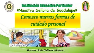 Conozco nuevas formas de
cuidado personal
Docente: Luis Galiano Velásquez
 
