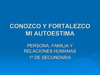 CONOZCO Y FORTALEZCO
MI AUTOESTIMA
PERSONA, FAMILIA Y
RELACIONES HUMANAS
1º DE SECUNDARIA
 