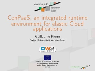 ConPaaS: an integrated runtime
 environment for elastic Cloud
         applications

           Guillaume Pierre
        Vrije Universiteit Amsterdam




            contrail is co-funded by the EC
              7th Framework Programme
              under Grant Agreement nr.
                         257438
                                1
 