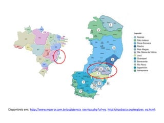 Disponíveis em: http://www.mcm-sr.com.br/assistencia_tecnica.php?uf=es; http://ecobacia.org/regioes_es.html;
 