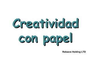 CreatividadCreatividad
con papelcon papel
Rebazve Holding LTD
 