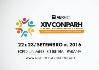 CONPARHCONGRESSO PARANAENSE DE RECURSOS HUMANOS
Aempresaqueeuqueroter:Caminhosapercorrer
XIV
22 E 23/ SETEMBRO DE 2016
EXPO UNIMED - CURITIBA - PARANÁ
WWW.ABRH-PR.ORG.BR/CONPARH
 