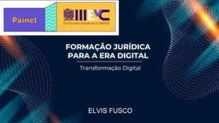 FORMAÇÃO JURÍDICA
PARA A ERA DIGITAL
Transformação Digital
ELVIS FUSCO
 