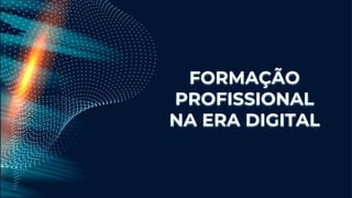 FORMAÇÃO
PROFISSIONAL
NA ERA DIGITAL
 