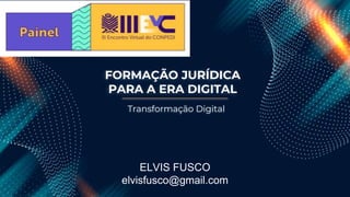 FORMAÇÃO JURÍDICA
PARA A ERA DIGITAL
Transformação Digital
ELVIS FUSCO
elvisfusco@gmail.com
 