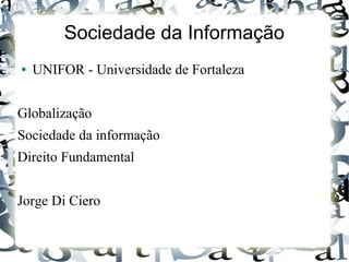 Sociedade da Informação
● UNIFOR - Universidade de Fortaleza
Globalização
Sociedade da informação
Direito Fundamental
Jorge Di Ciero
 