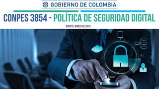 CONPES 3854 - POLÍTICA DE SEGURIDAD DIGITAL
Bogotá, MARZO de 2018
 