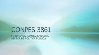 CONPES 3861
FERDINANDO RAMIREZ SANABRIA
ASESOR DE POLITICA PUBLICA
 
