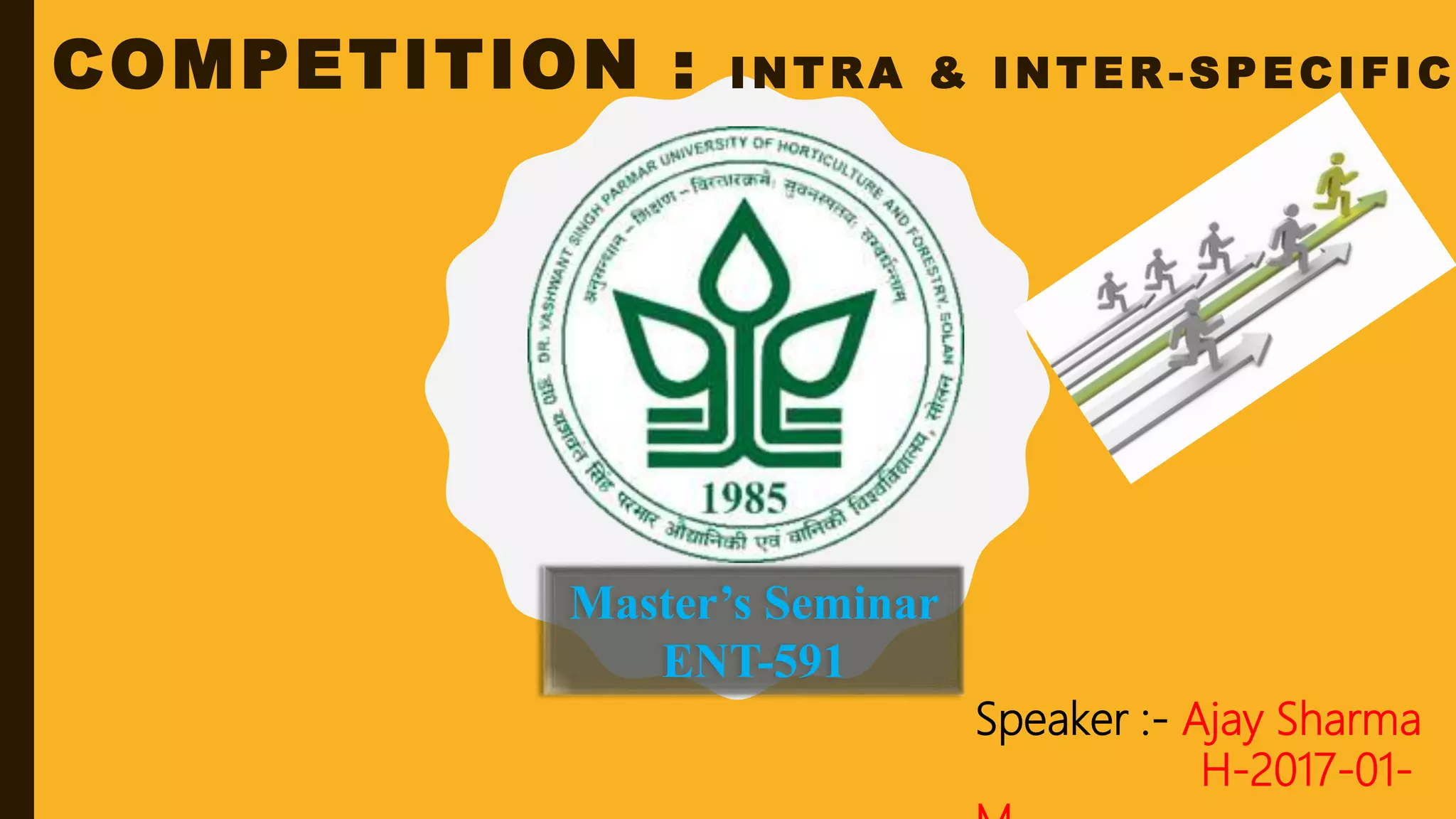 COMPETITION : INTRA & INTER -SPECIFIC
Master’s Seminar
ENT-591
Speaker :- Ajay Sharma
H-2017-01-
 