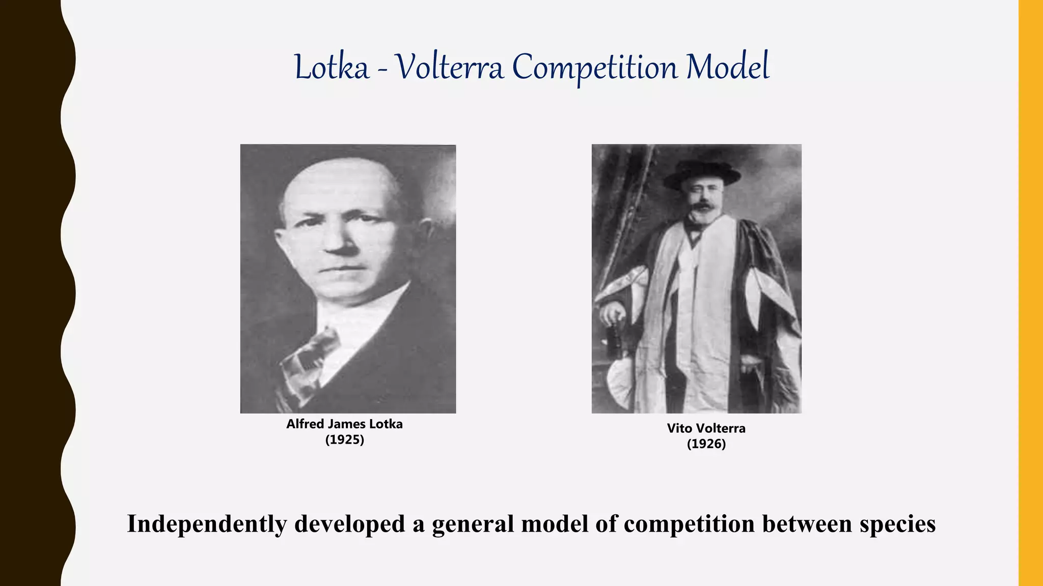 Lotka - Volterra Competition Model
Alfred James Lotka
(1925)
Vito Volterra
(1926)
Independently developed a general model of competition between species
 