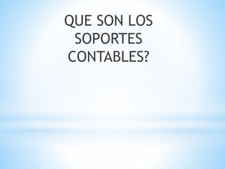 QUE SON LOS
SOPORTES
CONTABLES?
 