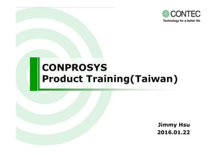 CONPROSYS
Product Training(Taiwan)
Jimmy Hsu
2016.01.22
 