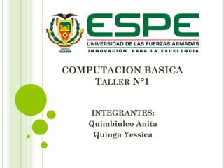COMPUTACION BASICA
TALLER N°1
INTEGRANTES:
Quimbiulco Anita
Quinga Yessica
 