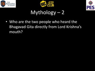 Mythology – 2
• Who are the two people who heard the
Bhagavad Gita directly from Lord Krishna’s
mouth?
 