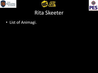 Rita Skeeter
• List of Animagi.
 