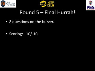 Round 5 – Final Hurrah!
• 8 questions on the buzzer.
• Scoring: +10/-10
 