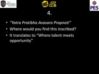4.
• “Yatra Pratibha Avasara Prapnoti”
• Where would you find this inscribed?
• It translates to “Where talent meets
opportunity”
 
