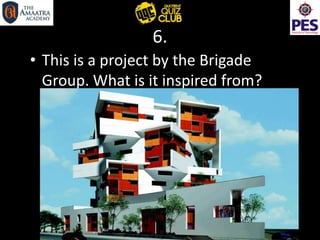 6.
• This is a project by the Brigade
Group. What is it inspired from?
 