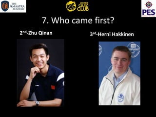 7. Who came first?
2nd-Zhu Qinan 3rd-Herni Hakkinen
 