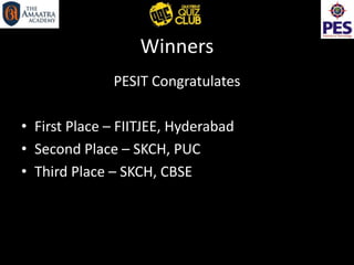 Winners
PESIT Congratulates
• First Place – FIITJEE, Hyderabad
• Second Place – SKCH, PUC
• Third Place – SKCH, CBSE
 