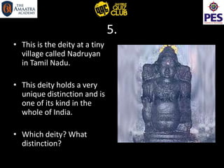 5.
• This is the deity at a tiny
village called Nadruyan
in Tamil Nadu.
• This deity holds a very
unique distinction and is
one of its kind in the
whole of India.
• Which deity? What
distinction?
 