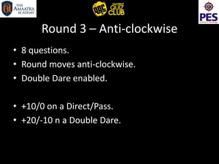 Round 3 – Anti-clockwise
• 8 questions.
• Round moves anti-clockwise.
• Double Dare enabled.
• +10/0 on a Direct/Pass.
• +20/-10 n a Double Dare.
 