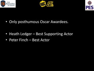 • Only posthumous Oscar Awardees.
• Heath Ledger – Best Supporting Actor
• Peter Finch – Best Actor
 