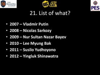 21. List of what?
• 2007 – Vladmir Putin
• 2008 – Nicolas Sarkozy
• 2009 – Nur Sultan Nazar Bayev
• 2010 – Lee Myung Bak
• 2011 – Susilo Yudhoyono
• 2012 – Yingluk Shinawatra
 