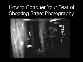 How to Conquer Your Fear of
Shooting Street Photography
 