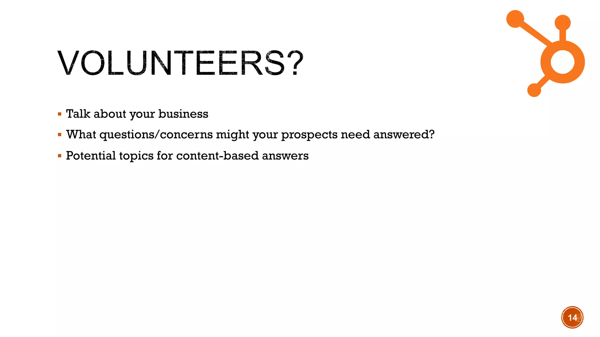 !  Talk about your business
!  What questions/concerns might your prospects need answered?
!  Potential topics for content-based answers
14
 