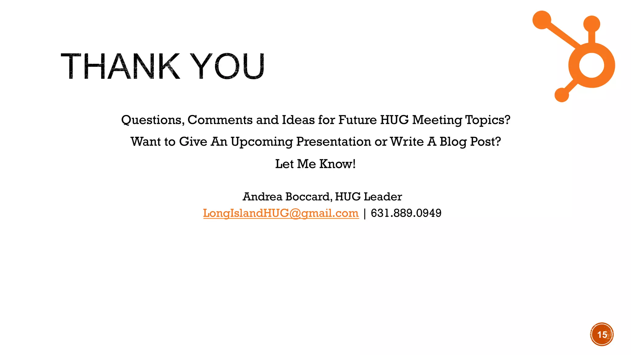 Questions, Comments and Ideas for Future HUG Meeting Topics?
Want to Give An Upcoming Presentation or Write A Blog Post?
Let Me Know!
Andrea Boccard, HUG Leader
LongIslandHUG@gmail.com | 631.889.0949
15
 