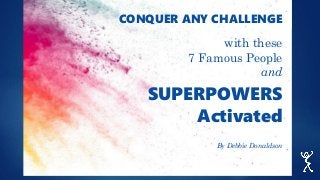 CONQUER ANY CHALLENGE
with these
7 Famous People
and
SUPERPOWERS
Activated
By Debbie Donaldson
 