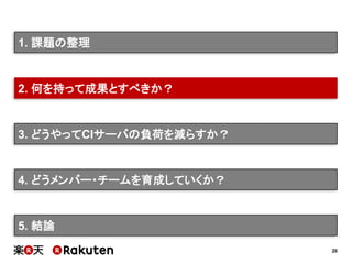 20
2. 何を持って成果とすべきか？
3. どうやってCIサーバの負荷を減らすか？
4. どうメンバー・チームを育成していくか？
5. 結論
1. 課題の整理
 