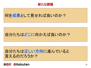 21
何を成果として見せれば良いのか？
自分たちは正しい方向に進んでいると
言えるのだろうか？
自分たちはどこに向かえば良いのか？
新たな課題
 