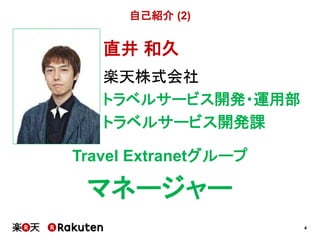 4
自己紹介 (2)
直井 和久
楽天株式会社
トラベルサービス開発・運用部
トラベルサービス開発課
Travel Extranetグループ
マネージャー
 