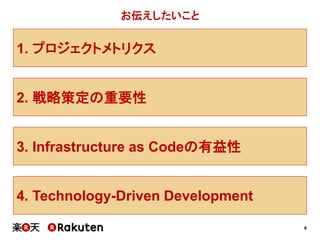 6
2. 戦略策定の重要性
3. Infrastructure as Codeの有益性
お伝えしたいこと
1. プロジェクトメトリクス
4. Technology-Driven Development
 