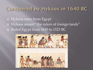  Hyksos were from Egypt
 Hyksos meant “the rulers of foreign lands”
 Ruled Egypt from 1630 to 1523 BC
 