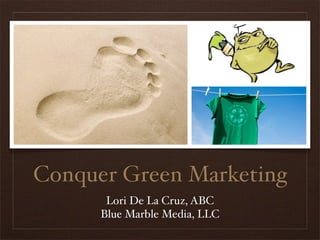 Conquer Green Marketing
       Lori De La Cruz, ABC
      Blue Marble Media, LLC
 