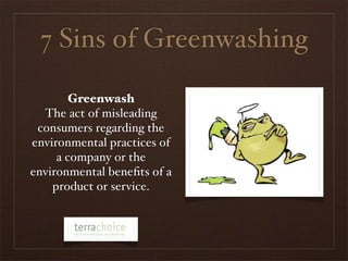 7 Sins of Greenwashing

        Greenwash
  The act of misleading
 consumers regarding the
environmental practices of
     a company or the
environmental beneﬁts of a
    product or service.
 