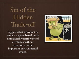 Sin of the
    Hidden
   Trade-oﬀ
 Suggests that a product or
service is green based on an
unreasonably narrow set of
     attributes without
     attention to other
 important environmental
            issues.
 