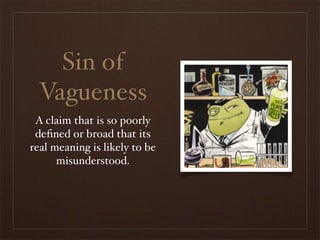 Sin of
 Vagueness
 A claim that is so poorly
 deﬁned or broad that its
real meaning is likely to be
      misunderstood.
 