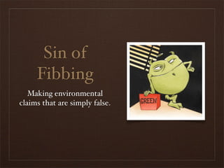 Sin of
     Fibbing
   Making environmental
claims that are simply false.
 