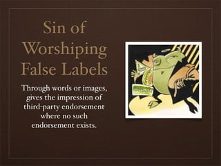Sin of
Worshiping
False Labels
Through words or images,
 gives the impression of
third-party endorsement
     where no such
   endorsement exists.
 