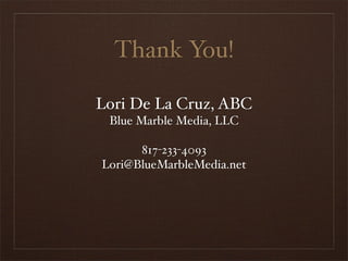 Thank You!

Lori De La Cruz, ABC
 Blue Marble Media, LLC

      817-233-4093
Lori@BlueMarbleMedia.net
 