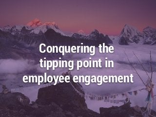 Conquering the
tipping point in
employee engagement
 