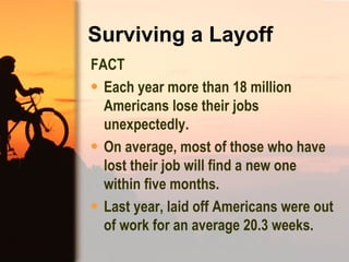 Surviving a Layoff   <ul><li>FACT </li></ul><ul><li>Each year more than 18 million Americans lose their jobs unexpectedly....