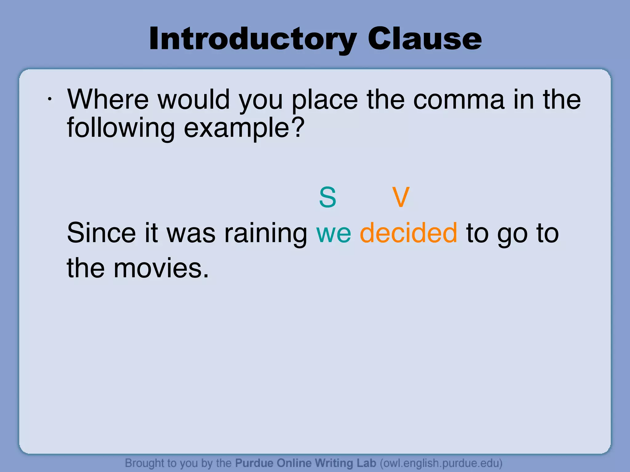 Introductory Clause Where would you place the comma in the following example?   S   V Since it was raining  we   decided  to go to  the movies. 