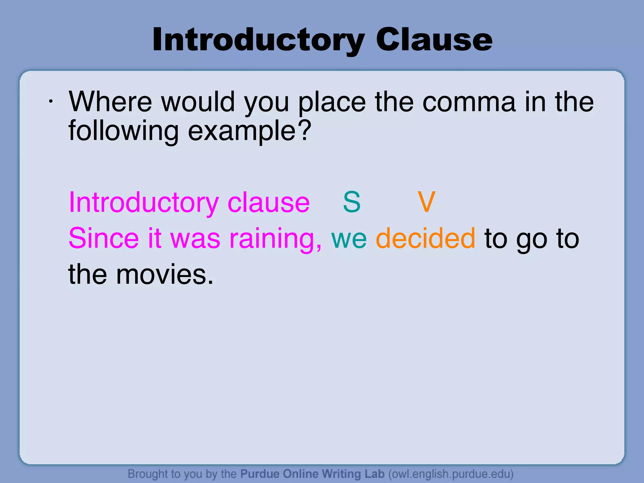 Introductory Clause Where would you place the comma in the following example?  Introductory clause   S   V Since it was raining,   we   decided  to go to  the movies. 